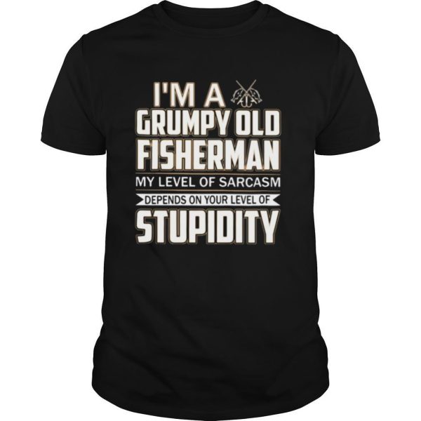 I ‘m A Grumpy Old Fisherman My Level Of Sarcasm Depends On Your Level Of Stupidity shirt