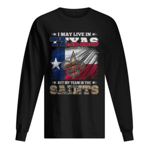 I may live in Texas but my team is the New Orleans Saints shirt I may live in Texas but my team is the New Orleans Saints shirt
