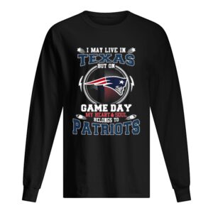 I may live in Texas but on game day my heart & soul New England Patriots shirt I may live in Texas but on game day my heart & soul New England Patriots shirt