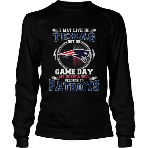 I may live in Texas but on game day my heart and soul belong to Patriots shirt