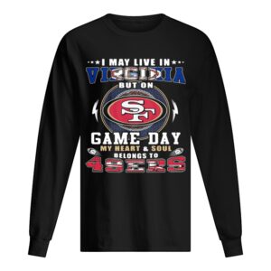I may live in virginia but on game day my heart and soul belongs to 49ers shirt I may live in virginia but on game day my heart and soul belongs to 49ers shirt