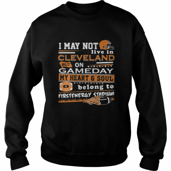 I may not live in Cleveland Browns but on GameDay my heart and soul belong to Firstenergy Stadium shirt