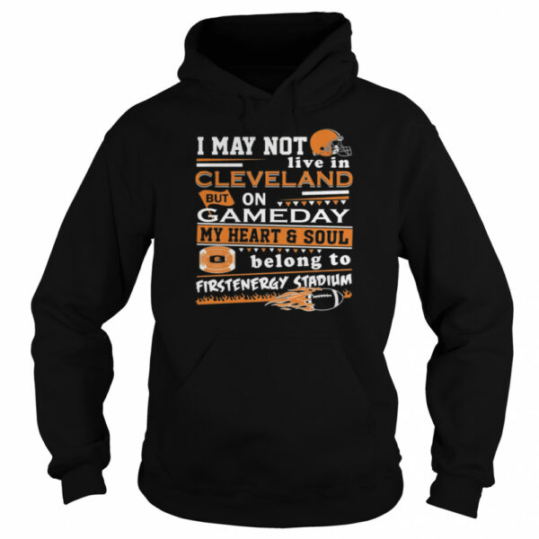 I may not live in Cleveland Browns but on GameDay my heart and soul belong to Firstenergy Stadium shirt