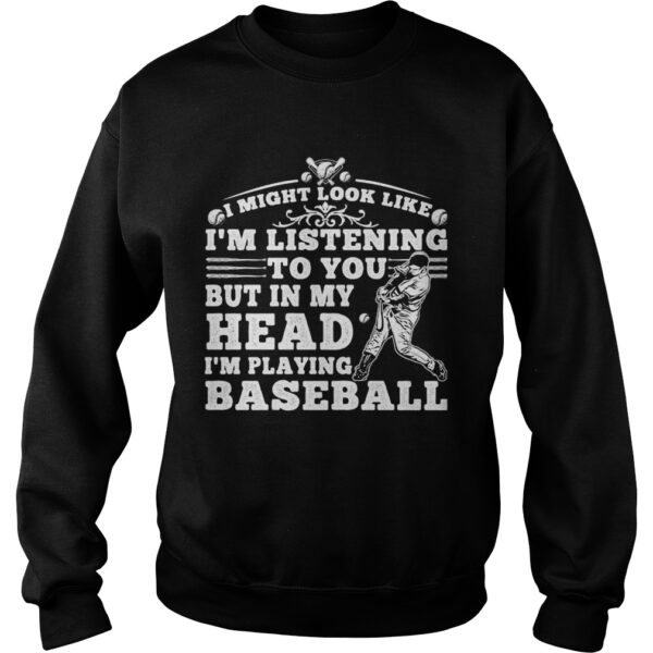 I might look like im listening to you but in my head im playing baseball black shirt