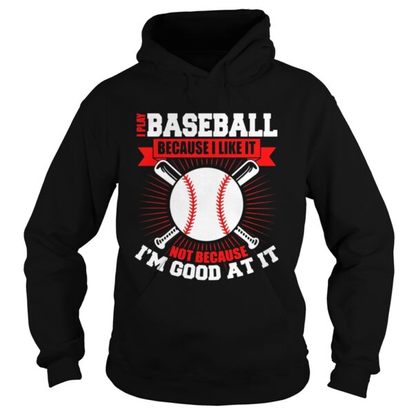 I play baseball because i like it not because im good at it shirt