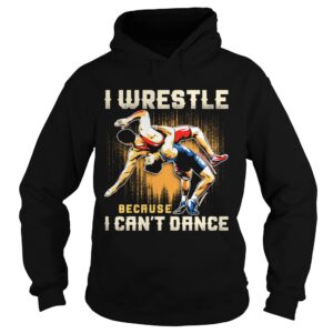 I wrestle because I cant dance shirt I wrestle because I cant dance shirt