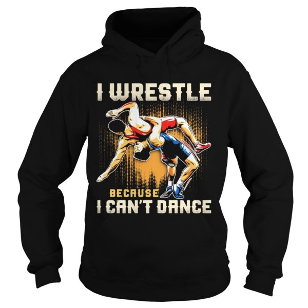 I wrestle because I cant dance shirt