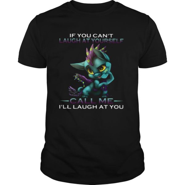 IF YOU CAN’T LAUGH AT YOURSELF CALL ME I’LL LAUGH AT YOU DRAGON shirt