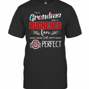 I’M A Grandma And A Buckeyes Fan Which Means I’M Pretty Much Perfect T-Shirt