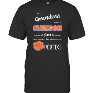 I’M A Grandma And A Clemson Fan Which Means I’M Pretty Much Perfect T-Shirt