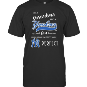 I’M A Grandma And A New York Yankees Fan Which Means I’M Pretty Much Perfect T-Shirt