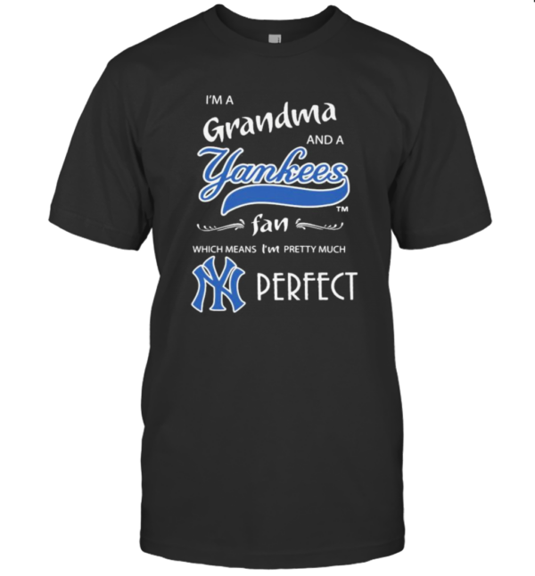 I’M A Grandma And A New York Yankees Fan Which Means I’M Pretty Much Perfect T-Shirt