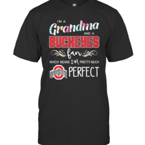I’M A Grandma And A Ohio State Buckeyes Fan Which Means I’M Pretty Much Perfect T-Shirt