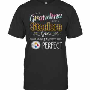 I’M A Grandma And A Pittsburgh Steelers Fan Which Means I’M Pretty Much Perfect T-Shirt