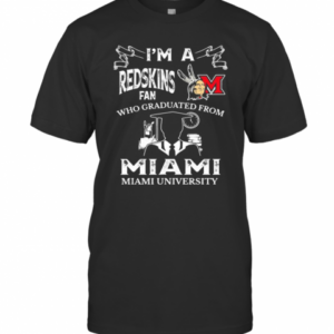 I’M A Miami Redskins Fan Who Graduated From Miami University T-Shirt