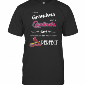 I’M Grandma And A Cardinals Fan Which Means I’M Pretty Much Perfect T-Shirt