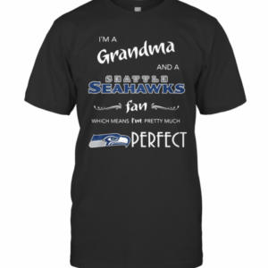I’M Grandma And A Seattle Seahawks Fan Which Means I’M Pretty Much Perfect T-Shirt