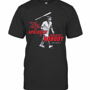 Id Like To Take This Time To Apologize To Absolutely Nobody Ronald Acuna Jr T-Shirt