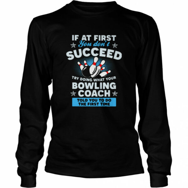 If At First You Don’t Succeed Try Doing What Your Bowling Coach Told You To Do The First Time shirt