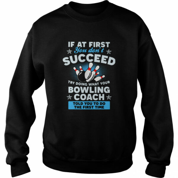 If At First You Don’t Succeed Try Doing What Your Bowling Coach Told You To Do The First Time shirt