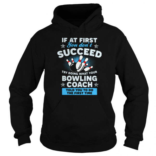 If At First You Don’t Succeed Try Doing What Your Bowling Coach Told You To Do The First Time shirt