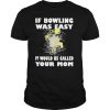 If Bowling Was Easy It Would Be Called Your Mom shirt