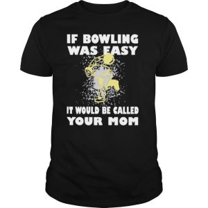 If Bowling Was Easy It Would Be Called Your Mom shirt