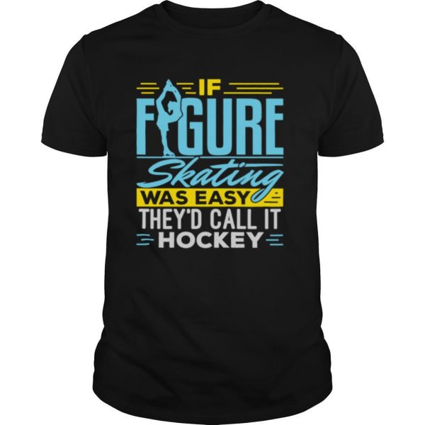 If Figure Skating Was Easy It Would Be Called Hockey shirt