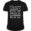 If I’m Spoiled It’s My Grandma’s Fault Saw It Liked It Told Grandma Got It shirt