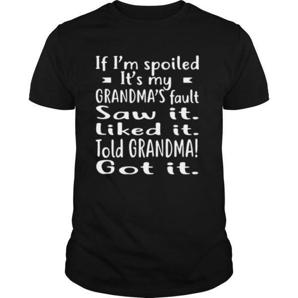 If I’m Spoiled It’s My Grandma’s Fault Saw It Liked It Told Grandma Got It shirt