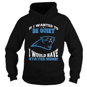 If I wanted to be quiet I would have stayed home Carolina Panthers shirt If I wanted to be quiet I would have stayed home Carolina Panthers shirt