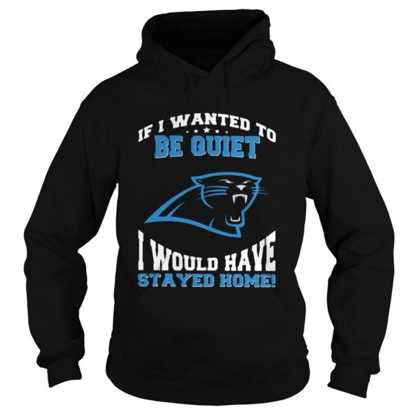 If I wanted to be quiet I would have stayed home Carolina Panthers shirt