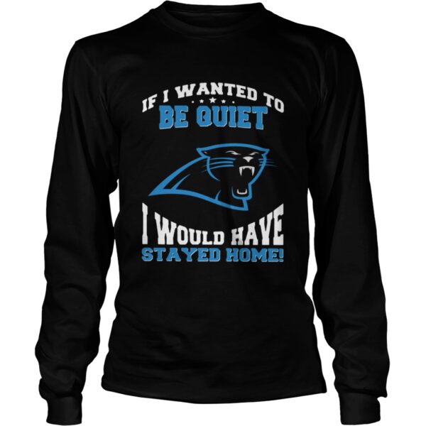 If I wanted to be quiet I would have stayed home Carolina Panthers shirt