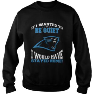 If I wanted to be quiet I would have stayed home Carolina Panthers shirt 2 If I wanted to be quiet I would have stayed home Carolina Panthers shirt 3