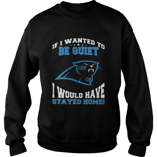 If I wanted to be quiet I would have stayed home Carolina Panthers shirt