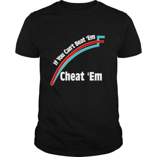 If You Can’t Beat ‘Em, Cheat ‘Em shirt