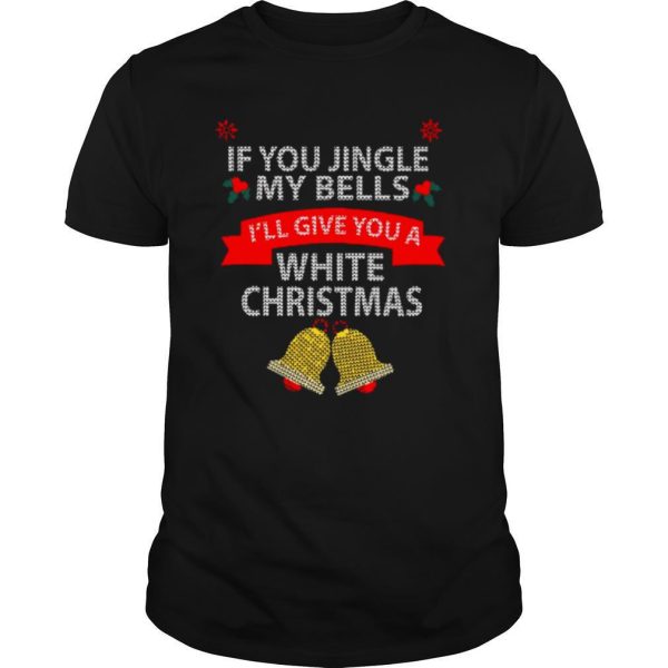 If You Jingle My Bells I’ll Give You A White Christmas Shirt