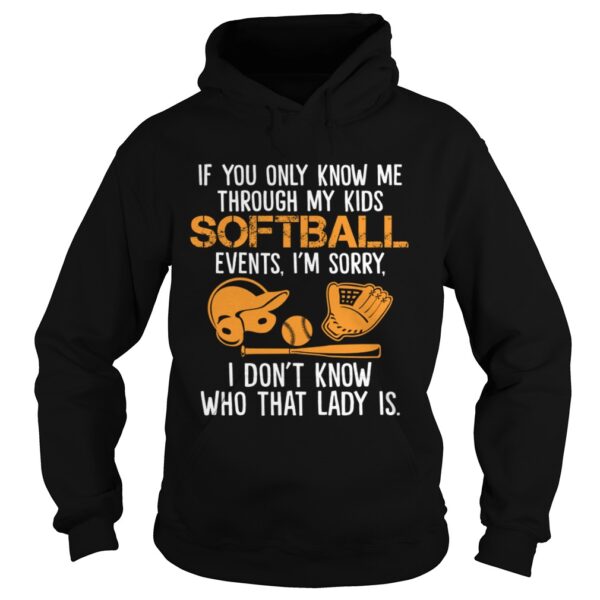 If You Only Know Me Through My Kids Softball Events Im Sorry Shirt