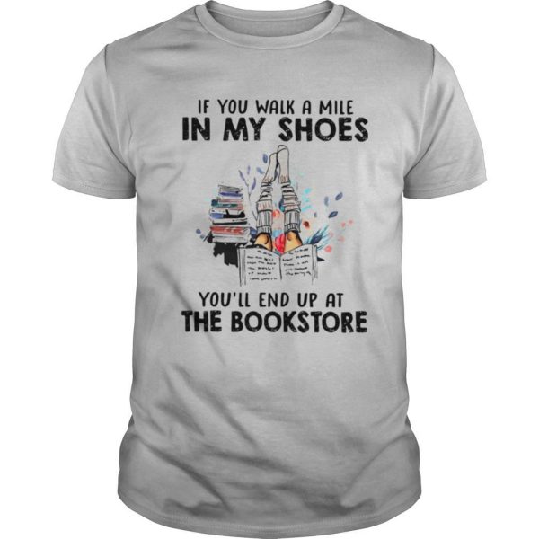 If You Walk A Mile In My Shoes Youll End Up At The Bookstore shirt