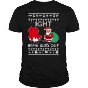 Ight Imma Sled Out Meme Santa Claus Ugly Christmas shirt