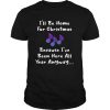 Ill be home for Christmas because Ive been here all year anyway shirt