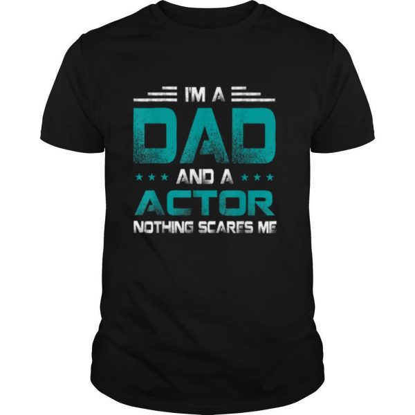 I’m A Dad and Actor Nothing Scares Me Father’s Day Job T Shirt