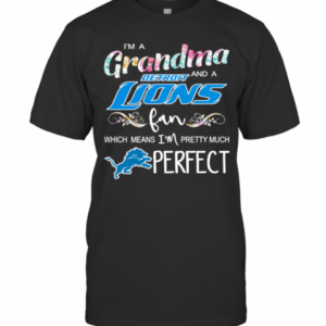 Im A Grandma And A Detroit Lions Fan Which Means Im Pretty Much Perfect T-Shirt
