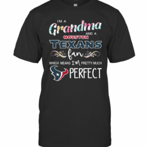 Im A Grandma And A Houston Texans Fan Which Means Im Pretty Much Perfect T-Shirt