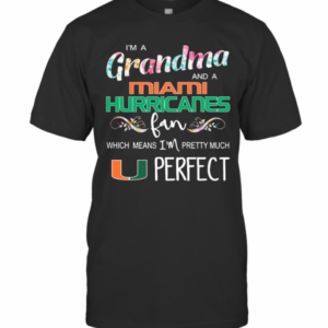 Im A Grandma And A Miami Hurricanes Fan Which Means Im Pretty Much Perfect T-Shirt