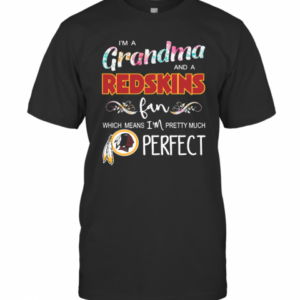 Im A Grandma And A Redskins Fan Which Means Im Pretty Much Perfect T-Shirt