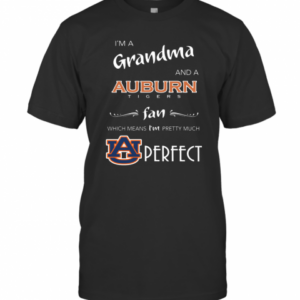 I’m Grandma And A Auburn Tigers Fan Which Means I’m Pretty Much Perfect T-Shirt