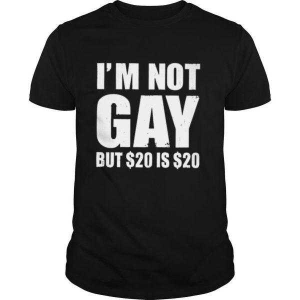 Im Not Gay But $20 Is $20 shirt