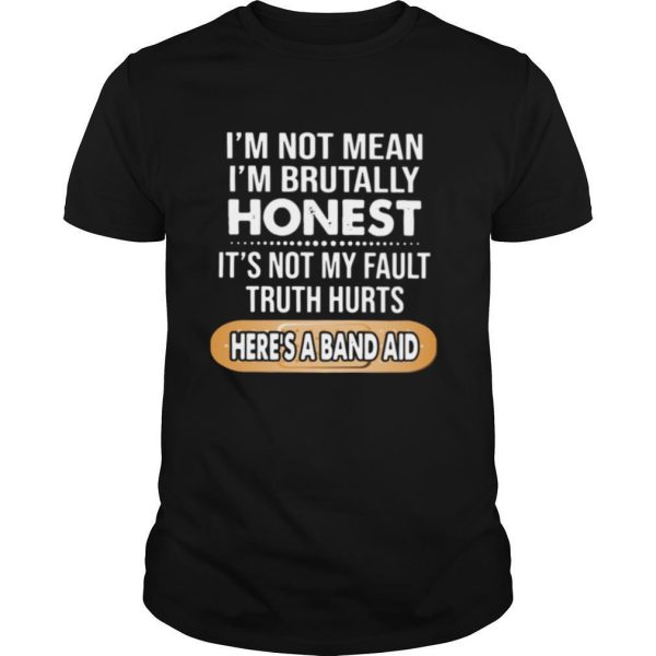 I’m Not Mean I’m Brutally Honest It’s Not My Fault Truth Hurts Here’s A Band Aid shirt