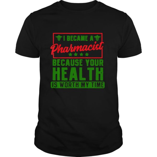 Im a Pharmacist Because your health is worth my time shirt